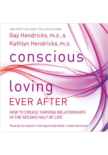 Conscious Loving Ever After: How to Create Thriving Relationships at Midlife and Beyond view 1