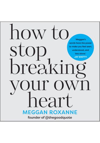 How to Stop Breaking Your Own Heart