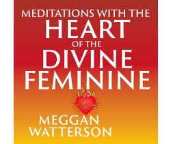 Meditations with the Heart of the Divine Feminine