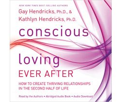 Conscious Loving Ever After: How to Create Thriving Relationships at Midlife and Beyond