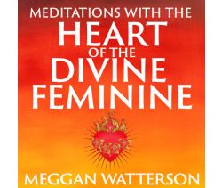 Meditations with the Heart of the Divine Feminine